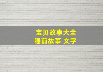 宝贝故事大全睡前故事 文字